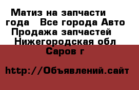 Матиз на запчасти 2010 года - Все города Авто » Продажа запчастей   . Нижегородская обл.,Саров г.